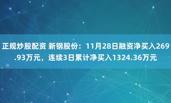 正规炒股配资 新钢股份：11月28日融资净买入269.93万元，连续3日累计净买入1324.36万元