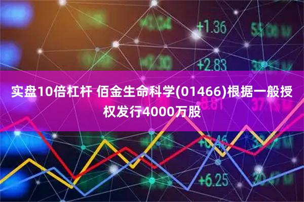 实盘10倍杠杆 佰金生命科学(01466)根据一般授权发行4000万股