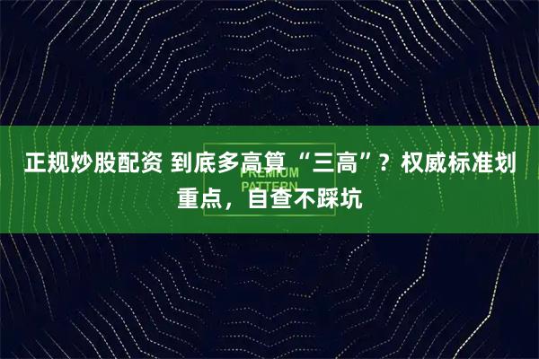 正规炒股配资 到底多高算 “三高”？权威标准划重点，自查不踩坑