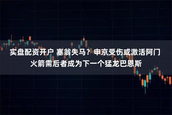 实盘配资开户 塞翁失马？申京受伤或激活阿门 火箭需后者成为下一个猛龙巴恩斯
