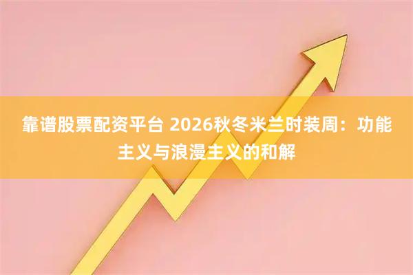 靠谱股票配资平台 2026秋冬米兰时装周：功能主义与浪漫主义的和解