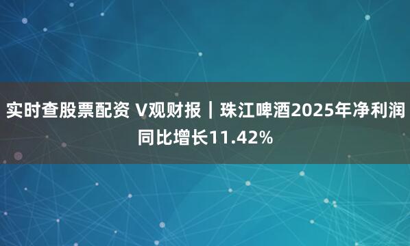 实时查股票配资 V观财报｜珠江啤酒2025年净利润同比增长11.42%