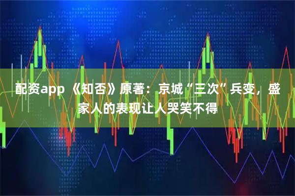 配资app 《知否》原著：京城“三次”兵变，盛家人的表现让人哭笑不得