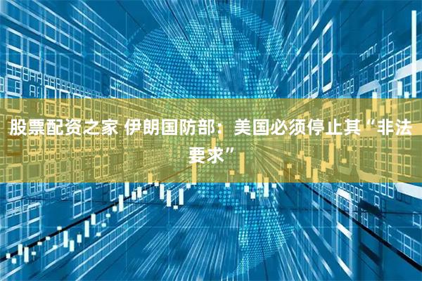 股票配资之家 伊朗国防部：美国必须停止其“非法要求”