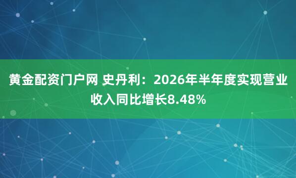 黄金配资门户网 史丹利：2026年半年度实现营业收入同比增长8.48%