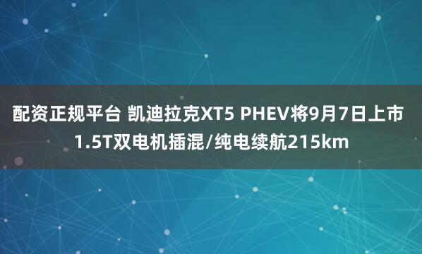 配资正规平台 凯迪拉克XT5 PHEV将9月7日上市 1.5T双电机插混/纯电续航215km